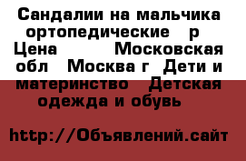 Сандалии на мальчика ортопедические 21р › Цена ­ 500 - Московская обл., Москва г. Дети и материнство » Детская одежда и обувь   